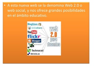 A esta nueva web se la denomina Web 2.0 o web social, y nos ofrece grandes posibilidades en el ámbito educativo.