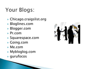 Your Blogs:Chicago.craigslist.orgBloglines.comBlogger.comPr.comSquarespace.comGoing.comMe.comMybloglog.comgurufocos