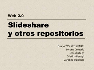 Grupo YES, WE SHARE!
Lorena Cruzado
Jesús Ortega
Cristina Perogil
Carolina Pichardo
Web 2.0
 