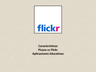 Características
     Picasa vs Flickr
Aplicaciones Educativas
 