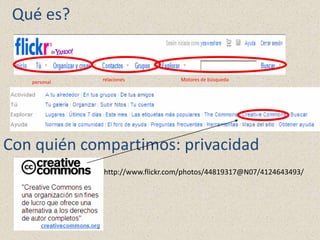 Qué es?


   personal   relaciones          Motores de búsqueda




Con quién compartimos: privacidad
              http://www.flickr.com/photos/44819317@N07/4124643493/
 