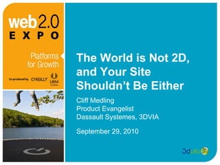 The World is Not 2D,
and Your Site
Shouldn’t Be Either
Cliff Medling
Product Evangelist
Dassault Systemes, 3DVIA

September 29, 2010
 