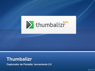Thumbalizr
Capturador de Pantalla: herramienta 2.0
 