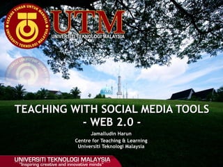 Jamalludin Harun Centre for Teaching & Learning Universiti Teknologi Malaysia TEACHING WITH SOCIAL MEDIA TOOLS - WEB 2.0 - 