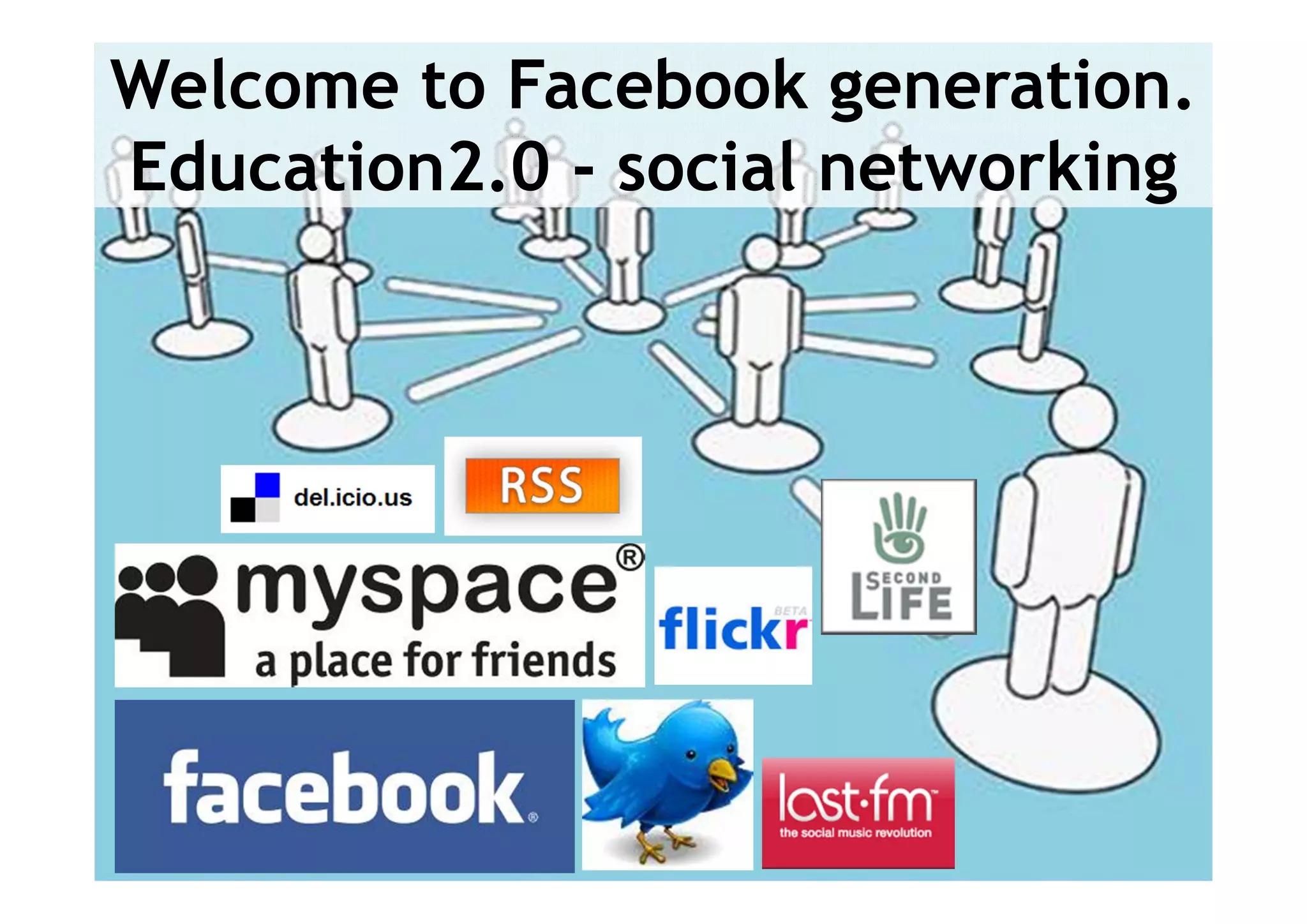 Welcome to Facebook generation.
Education2.0 - social networking




                               5
 