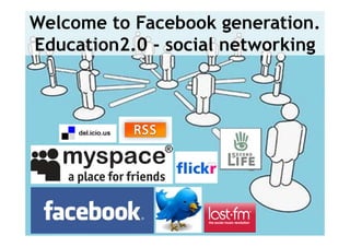 Welcome to Facebook generation.
Education2.0 - social networking




                               5
 
