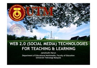 WEB 2.0 (SOCIAL MEDIA) TECHNOLOGIES
     FOR TEACHING & LEARNING
                        Jamalludin Harun
     Department of Educational Multimedia, Faculty of Education
                   Universiti Teknologi Malaysia
 