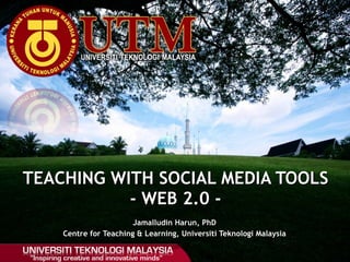 Jamalludin Harun, PhD Centre for Teaching & Learning, Universiti Teknologi Malaysia TEACHING WITH SOCIAL MEDIA TOOLS - WEB 2.0 - 