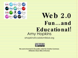 Web 2.0 Fun…and Educational! Amy Hopkins [email_address] This work is licensed to the public under the Creative Commons  Attribution-Share Alike 3.0 license   