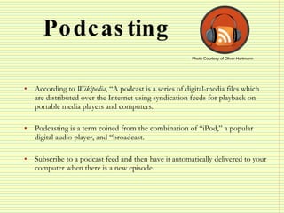Podcasting <ul><li>According to  Wikipedia , “A podcast is a series of digital-media files which are distributed over the ...