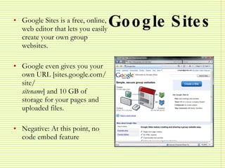 Google Sites <ul><li>Google Sites is a free, online, web editor that lets you easily create your own group websites. </li>...