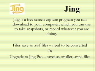 Jing <ul><li>Jing is a free screen capture program you can download to your computer, which you can use to take snapshots,...