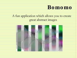 Bomomo <ul><li>A fun application which allows you to create great abstract images </li></ul>