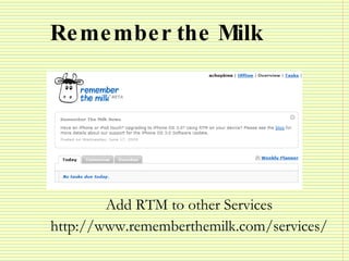 Remember the Milk <ul><li>Add RTM to other Services </li></ul><ul><li>http://www.rememberthemilk.com/services/ </li></ul>