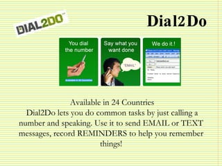 Dial2Do Available in 24 Countries Dial2Do lets you do common tasks by just calling a number and speaking. Use it to send E...