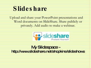 Slideshare <ul><li>Upload and share your PowerPoint presentations and Word documents on SlideShare. Share publicly or priv...