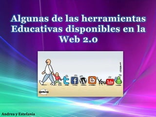 Algunas de las herramientas Educativas disponibles en la Web 2.0Andrea y Estefanía 