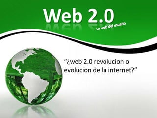 Web 2.0
  “¿web 2.0 revolucion o
  evolucion de la internet?”
 
