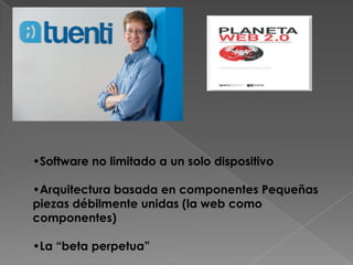 •Software no limitado a un solo dispositivo

•Arquitectura basada en componentes Pequeñas
piezas débilmente unidas (la web como
componentes)

•La “beta perpetua”
 
