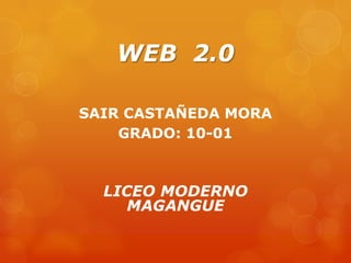 WEB 2.0

SAIR CASTAÑEDA MORA
    GRADO: 10-01



  LICEO MODERNO
     MAGANGUE
 