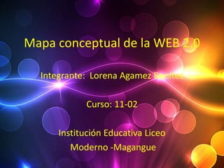 Mapa conceptual de la WEB 2.0

  Integrante: Lorena Agamez Benítez

             Curso: 11-02

      Institución Educativa Liceo
         Moderno -Magangue
 