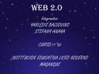 web 2.0
             Integrantes:
        YARLEDIS BALDOVINO
          STEFANY ANAYA

            CURSO:11°02

INSTITUCION EDUCATIVA LICEO NODERNO
             MAGANGUE
 