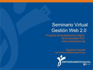 Seminario Virtual Gestión Web 2.0     Proyecto Empoderamiento Digital  de la Sociedad Civil  www.sinergianet.org Mariana Fossatti [email_address] 