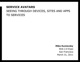 SERVICE AVATARS SEEING THROUGH DEVICES, SITES AND APPS TO SERVICES Mike Kuniavsky Web 2.0 Expo San Francisco March 31, 2011 