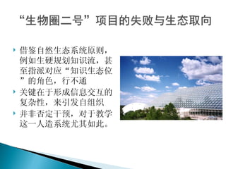    借鉴自然生态系统原则，
    例如生硬规划知识流，甚
    至指派对应“知识生态位
    ”的角色，行不通
   关键在于形成信息交互的
    复杂性，来引发自组织
   并非否定干预，对于教学
    这一人造系统尤其如此。
 