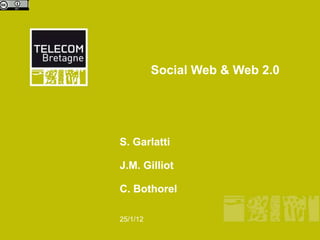 Social Web & Web 2.0

S. Garlatti
J.M. Gilliot

C. Bothorel
25/1/12

 