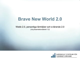 Brave New World 2.0 Webb 2.0, personliga lärmiljöer och e-lärande 2.0 (via presentationsteknik 1.0) 