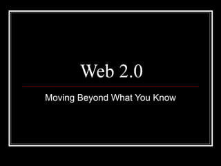 Web 2.0 Moving Beyond What You Know 