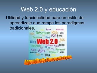 Web 2.0 y educaciòn Utilidad y funcionalidad para un estilo de aprendizaje que rompe los paradigmas tradicionales. Aprendizaje Conectivista