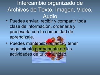 Intercambio organizado de Archivos de Texto, Imagen, Video, Audio <ul><li>Puedes enviar, recibir y compartir toda clase de...