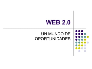WEB 2.0 UN MUNDO DE OPORTUNIDADES 