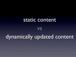 static content
             vs
dynamically updated content
 