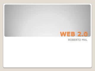 WEB 2.0
  ROBERTO MAL
 