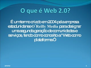 É um termo criado em 2004 pela empresa estadunidense  O'Reilly Media  para designar uma segunda geração de comunidades e serviços, tendo como conceito a "Web como plataforma.” 10/06/09 
