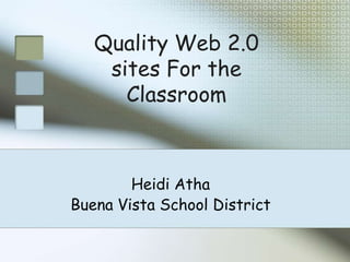 Quality Web 2.0 sites For the Classroom,[object Object],Heidi Atha,[object Object],Buena Vista School District,[object Object]
