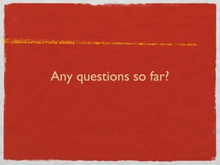 Any questions so far? 