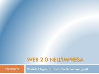 WEB 2.0 NELL’IMPRESA
29/06/2009   Modelli Organizzativi e Pratiche Emergenti
 