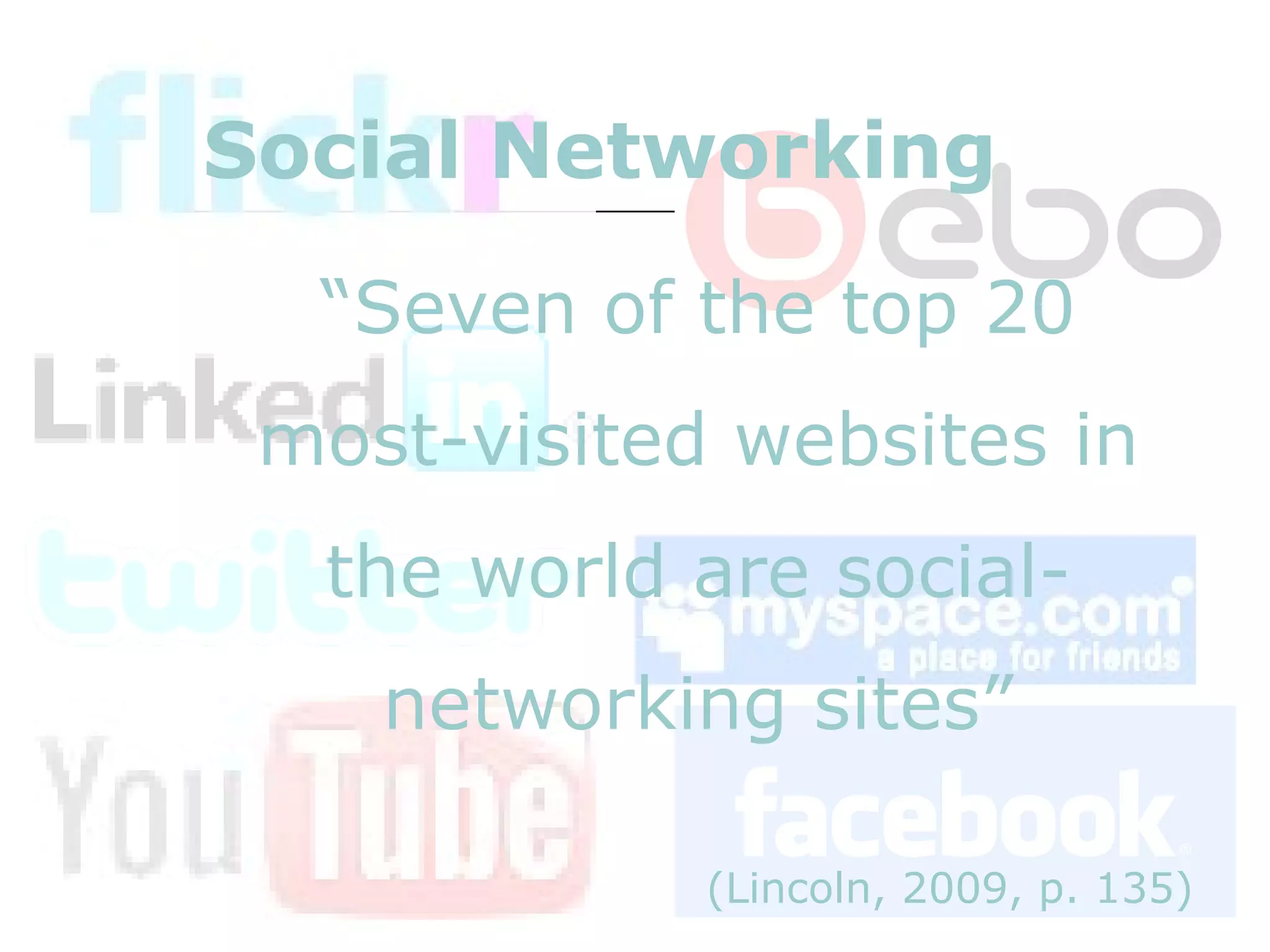 Social Networking “ Seven of the top 20 most-visited websites in the world are social-networking sites” (Lincoln, 2009, p. 135) 