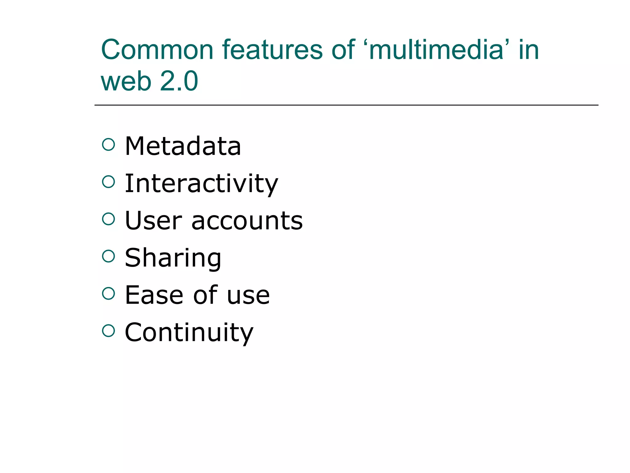 Common features of ‘multimedia’ in web 2.0 Metadata Interactivity User accounts Sharing Ease of use Continuity 