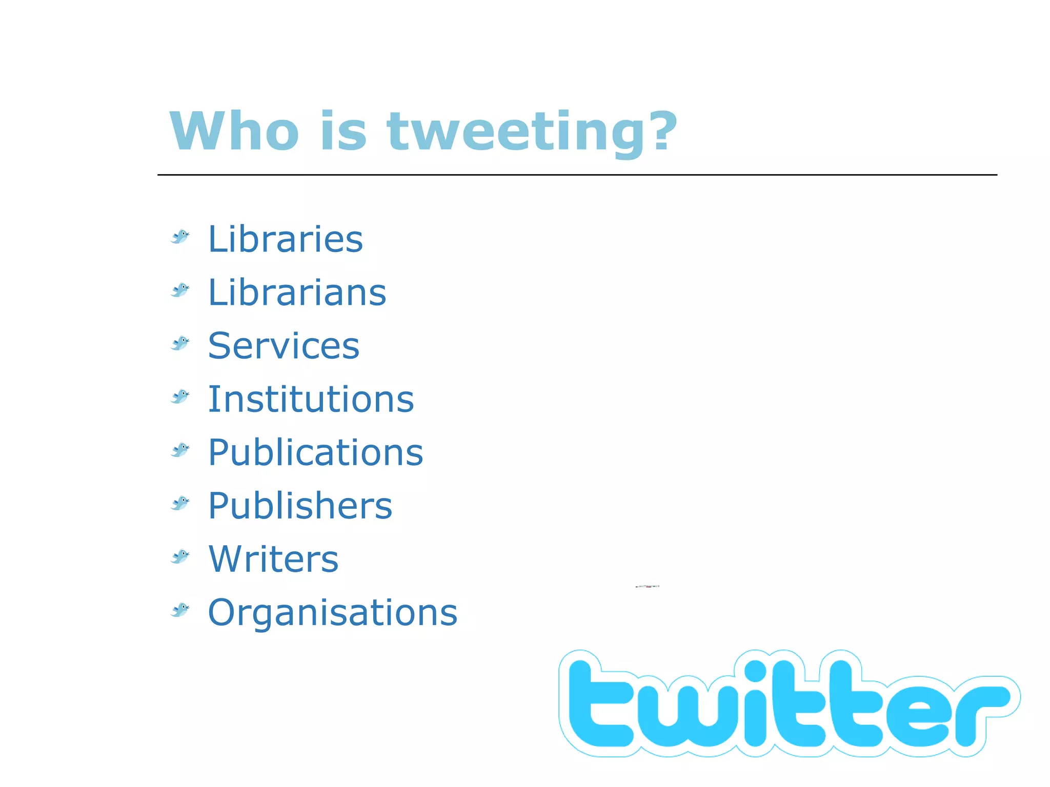 Who is tweeting? Libraries  Librarians Services Institutions Publications Publishers Writers Organisations 