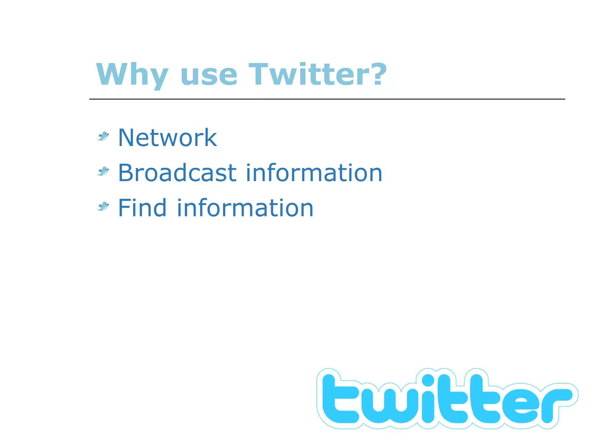 Why use Twitter? Network  Broadcast information Find information 