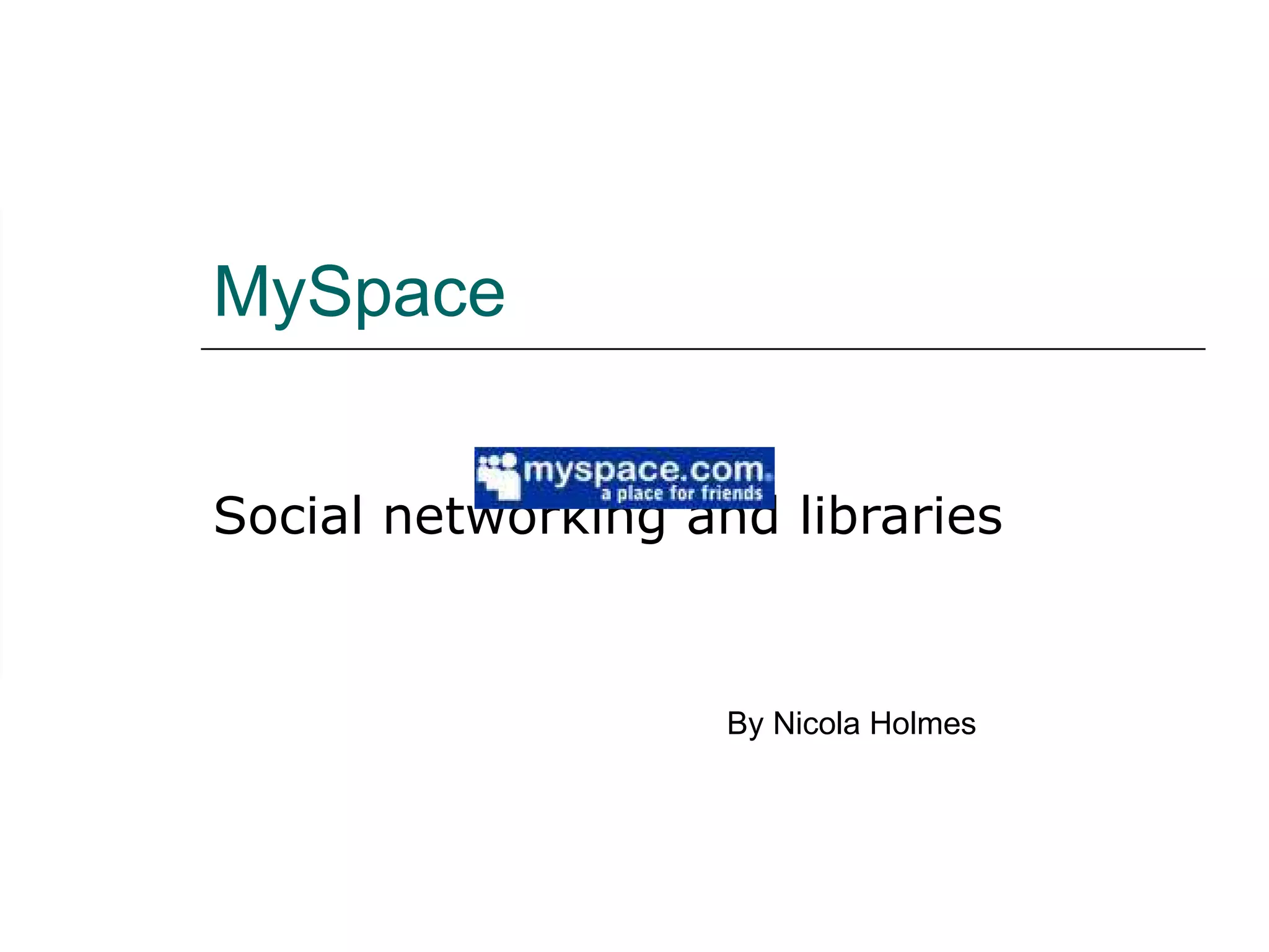 MySpace Social networking and libraries By Nicola Holmes 