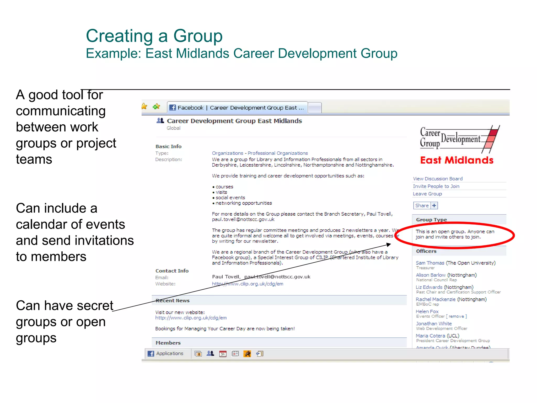 Creating a Group Example: East Midlands Career Development Group A good tool for communicating between work groups or project teams Can include a calendar of events and send invitations to members Can have secret groups or open groups 