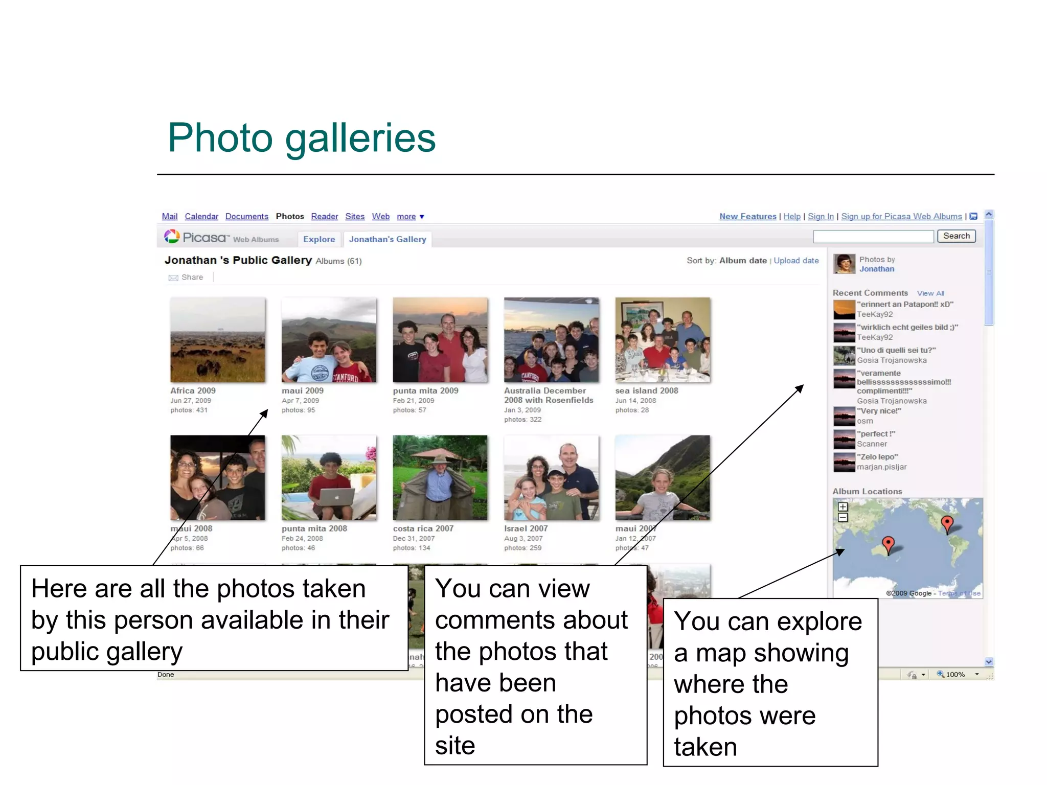 Photo galleries Here are all the photos taken by this person available in their public gallery You can view comments about the photos that have been posted on the site You can explore a map showing where the photos were taken 
