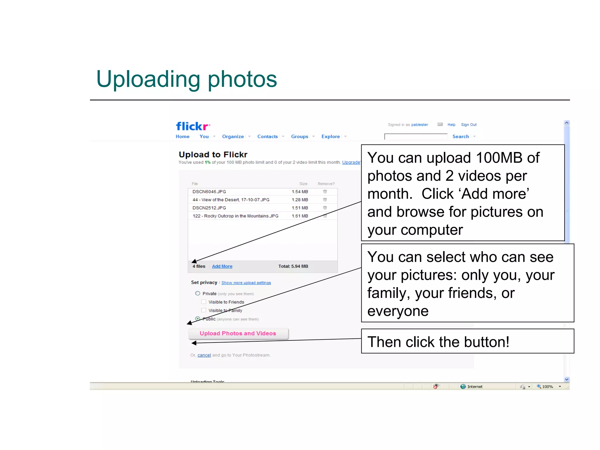 Uploading photos You can upload 100MB of photos and 2 videos per month.  Click ‘Add more’ and browse for pictures on your computer You can select who can see your pictures: only you, your family, your friends, or everyone Then click the button! 