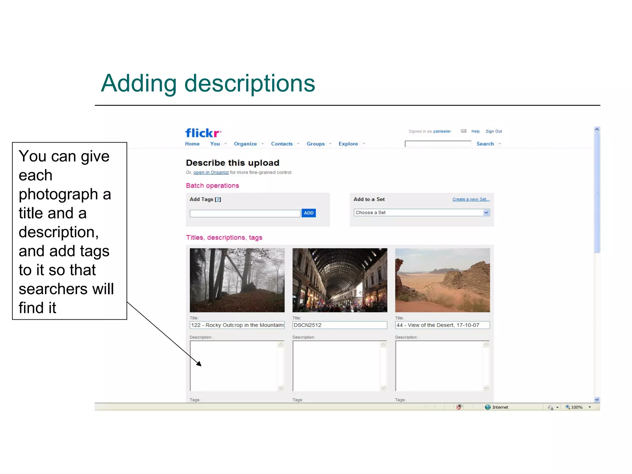 Adding descriptions You can give each photograph a title and a description, and add tags to it so that searchers will find it 